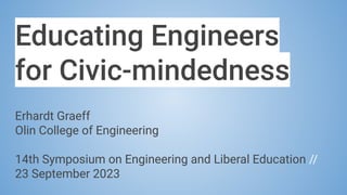 Educating Engineers
for Civic-mindedness
Erhardt Graeff
Olin College of Engineering
14th Symposium on Engineering and Liberal Education //
23 September 2023
 