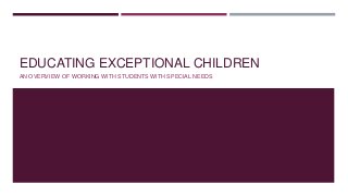EDUCATING EXCEPTIONAL CHILDREN
AN OVERVIEW OF WORKING WITH STUDENTS WITH SPECIAL NEEDS

 