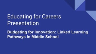 Educating for Careers
Presentation
Budgeting for Innovation: Linked Learning
Pathways in Middle School
 