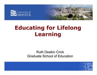 Educating for Lifelong
      Learning


         Ruth Deakin Crick
    Graduate School of Education
 