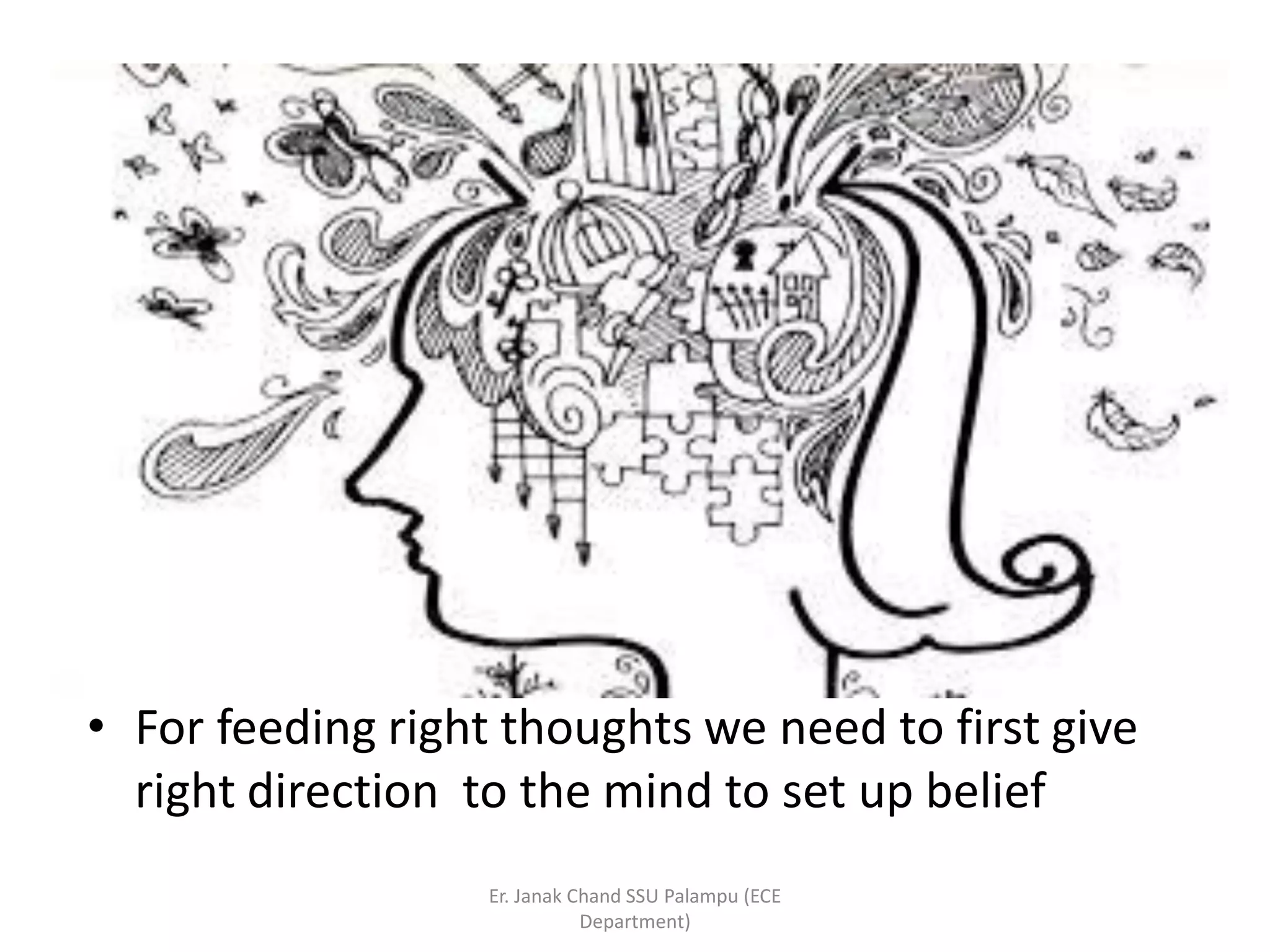 • For feeding right thoughts we need to first give
right direction to the mind to set up belief
Er. Janak Chand SSU Palampu (ECE
Department)
 