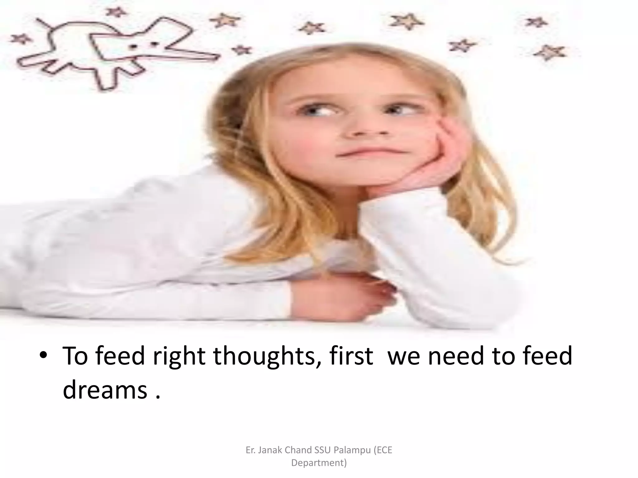 • To feed right thoughts, first we need to feed
dreams .
Er. Janak Chand SSU Palampu (ECE
Department)
 