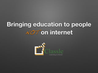 Bringing education to people 
NOT on internet 
 