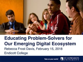 Educating Problem-Solvers for
Our Emerging Digital Ecosystem
Rebecca Frost Davis, February 15, 2018
Endicott College
 