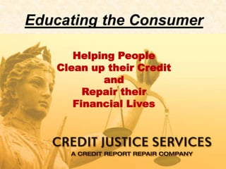Educating the Consumer

      Helping People
   Clean up their Credit
           and
        Repair their
      Financial Lives
 