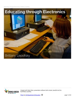 Educating Through Electronics Brittany Lepofsky
Created with Haiku Deck, presentation software that's simple, beautiful and fun.
By Brittany Lepofsky
Photo by US Department of Education page 1 of 23
 