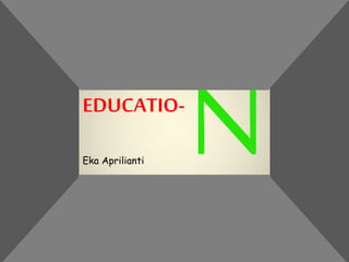 EDUCATIO-
Eka Aprilianti
 