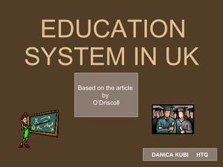 EDUCATION SYSTEM IN UK   Based on the article  by  O’Driscoll DANICA KUBI  HTG 