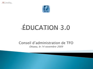 ÉDUCATION 3.0 Conseil d’administration de TFO Ottawa, le 14 novembre 2009 