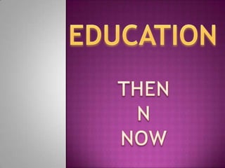 EDUCATION THEN N NOW 