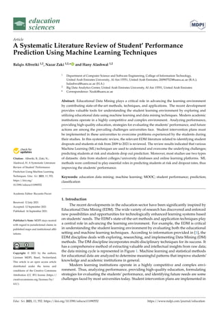 education
sciences
Article
A Systematic Literature Review of Student’ Performance
Prediction Using Machine Learning Techniques
Balqis Albreiki 1,2, Nazar Zaki 1,2,* and Hany Alashwal 1,2


Citation: Albreiki, B.; Zaki, N.;
Alashwal, H. A Systematic Literature
Review of Student’ Performance
Prediction Using Machine Learning
Techniques. Educ. Sci. 2021, 11, 552.
https://doi.org/
10.3390/educsci11090552
Academic Editor: Riccardo Pecori
Received: 12 July 2021
Accepted: 12 September 2021
Published: 16 September 2021
Publisher’s Note: MDPI stays neutral
with regard to jurisdictional claims in
published maps and institutional affil-
iations.
Copyright: © 2021 by the authors.
Licensee MDPI, Basel, Switzerland.
This article is an open access article
distributed under the terms and
conditions of the Creative Commons
Attribution (CC BY) license (https://
creativecommons.org/licenses/by/
4.0/).
1 Department of Computer Science and Software Engineering, College of Information Technology,
United Arab Emirates University, Al Ain 15551, United Arab Emirates; 200907523@uaeu.ac.ae (B.A.);
halashwal@uaeu.ac.ae (H.A.)
2 Big Data Analytics Center, United Arab Emirates University, Al Ain 15551, United Arab Emirates
* Correspondence: Nzaki@uaeu.ac.ae
Abstract: Educational Data Mining plays a critical role in advancing the learning environment
by contributing state-of-the-art methods, techniques, and applications. The recent development
provides valuable tools for understanding the student learning environment by exploring and
utilizing educational data using machine learning and data mining techniques. Modern academic
institutions operate in a highly competitive and complex environment. Analyzing performance,
providing high-quality education, strategies for evaluating the students’ performance, and future
actions are among the prevailing challenges universities face. Student intervention plans must
be implemented in these universities to overcome problems experienced by the students during
their studies. In this systematic review, the relevant EDM literature related to identifying student
dropouts and students at risk from 2009 to 2021 is reviewed. The review results indicated that various
Machine Learning (ML) techniques are used to understand and overcome the underlying challenges;
predicting students at risk and students drop out prediction. Moreover, most studies use two types
of datasets: data from student colleges/university databases and online learning platforms. ML
methods were confirmed to play essential roles in predicting students at risk and dropout rates, thus
improving the students’ performance.
Keywords: education data mining; machine learning; MOOC; student performance; prediction;
classification
1. Introduction
The recent developments in the education sector have been significantly inspired by
Educational Data Mining (EDM). The wide variety of research has discovered and enforced
new possibilities and opportunities for technologically enhanced learning systems based
on students’ needs. The EDM’s state-of-the-art methods and application techniques play
a central role in advancing the learning environment. For example, the EDM is critical
in understanding the student learning environment by evaluating both the educational
setting and machine learning techniques. According to information provided in [1], the
EDM discipline deals with exploring, researching, and implementing Data Mining (DM)
methods. The DM discipline incorporates multi-disciplinary techniques for its success. It
has a comprehensive method of extracting valuable and intellectual insights from raw data;
the data mining cycle is represented in Figure 1. Machine learning and statistical methods
for educational data are analyzed to determine meaningful patterns that improve students’
knowledge and academic institutions in general.
Modern learning institutions operate in a highly competitive and complex envi-
ronment. Thus, analyzing performance, providing high-quality education, formulating
strategies for evaluating the students’ performance, and identifying future needs are some
challenges faced by most universities today. Student intervention plans are implemented in
Educ. Sci. 2021, 11, 552. https://doi.org/10.3390/educsci11090552 https://www.mdpi.com/journal/education
 