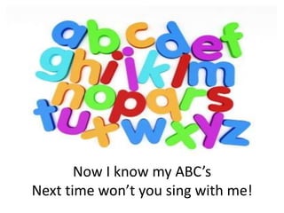 Now I know my ABC’s Next time won’t you sing with me!