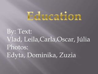 Education Education By: Text: Vlad, Leila,Carla,Oscar, Júlia Photos: Edyta, Dominika, Zuzia 