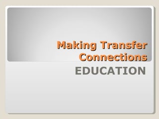 Making Transfer Connections EDUCATION 