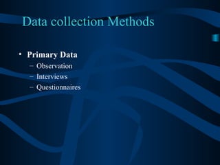 Data collection Methods Primary Data Observation Interviews Questionnaires 