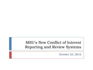 MSU's New Conflict of Interest
Reporting and Review Systems
                  October 23, 2012
 