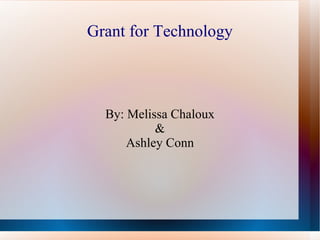 Grant for Technology By: Melissa Chaloux & Ashley Conn 