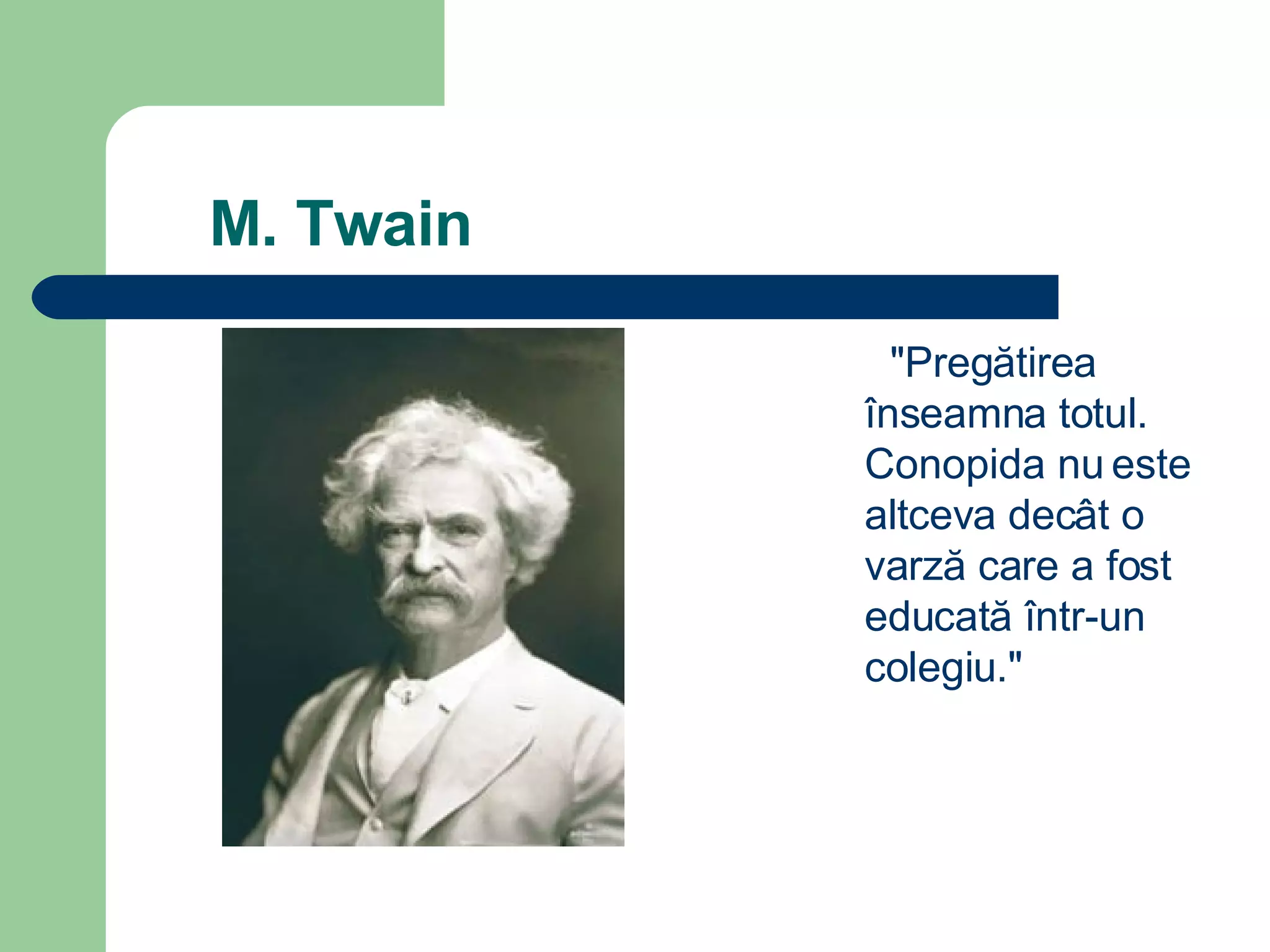 M. Twain  &quot;Preg ă tirea înseamna totul. Conopida nu este altceva decât o varz ă  care a fost educat ă  într-un colegiu.&quot;  