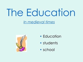 The Education In medieval times ,[object Object],[object Object],[object Object]