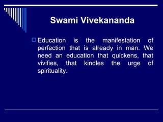 Swami Vivekananda Education is the manifestation of perfection that is already in man. We need an education that quickens, that vivifies, that kindles the urge of spirituality. 