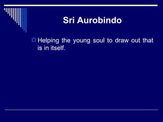 Sri Aurobindo Helping the young soul to draw out that is in itself. 
