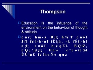 Thompson Education is the influence of the environment on the behaviour of thought & attitude.  ¢nr¡ hm­a Bjl¡ h¤¢T ¢nöl Jfl f¢l­h­nl fËi¡h, ­k fËi¡­hl à¡l¡ ¢nöl h¡¢qÉL BQlZ, ¢Q¿¹¡d¡l¡ Hhw cª¢øi¢‰l ÙÛ¡u£ f¢lhaÑe quz 