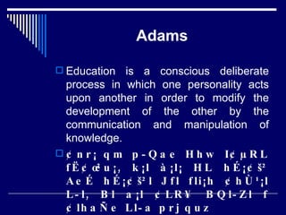 Adams Education is a conscious deliberate process in which one personality acts upon another in order to modify the development of the other by the communication and manipulation of knowledge. ¢nr¡ qm p­Qae Hhw I¢µRL fË¢œ²u¡, k¡l à¡l¡ HL hÉ¡¢š² AeÉ hÉ¡¢š²l Jfl fli¡h ¢hÙ¹¡l L­l, Bl a¡l ¢LR¥ BQl­Zl f¢lhaÑe Ll­a prj quz 