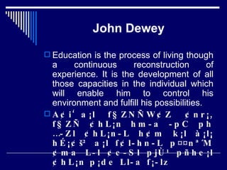 John Dewey Education is the process of living though a continuous reconstruction of experience. It is the development of all those capacities in the individual which will enable him to control his environment and fulfill his possibilities. A¢i‘a¡l f§ZNÑW¢Z ¢nr¡, f§ZÑ ¢hL¡n hm­a ­pC ph …­Zl ¢hL¡n­L h¢m k¡l à¡l¡ hÉ¡¢š² a¡l f¢l­hn­L p¤¤nª´M¢ma L­l ¢e­Sl pjÙ¹ pñhe¡l ¢hL¡n p¡de Ll­a f¡­lz 