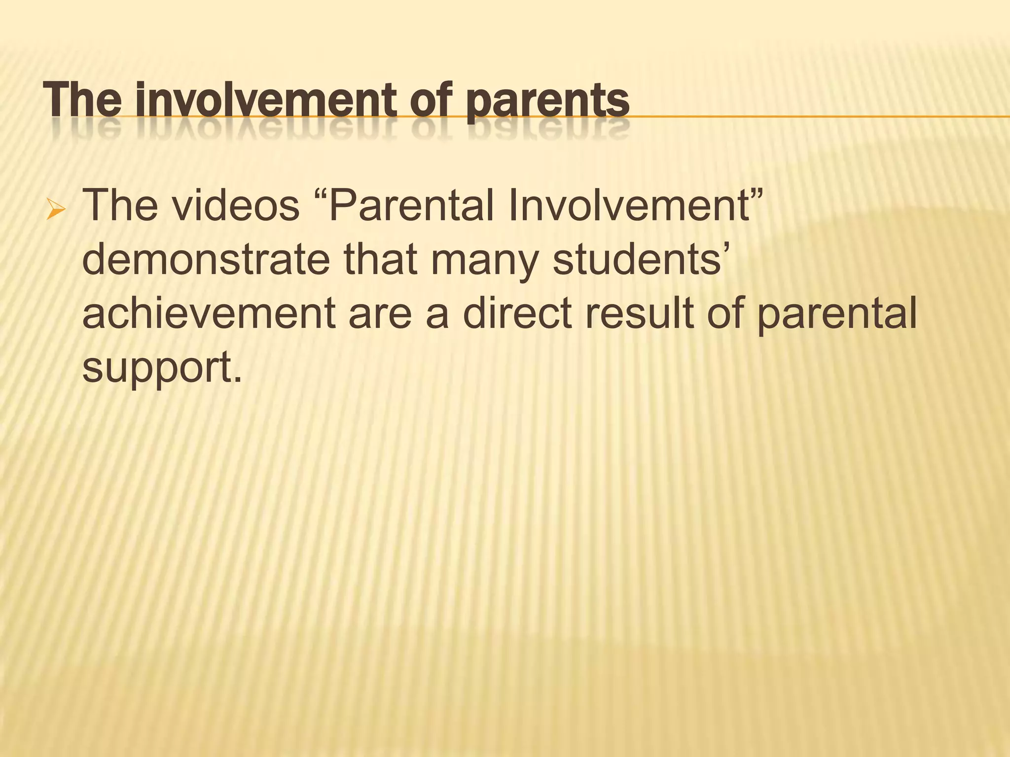 The involvement of parents

   The videos “Parental Involvement”
    demonstrate that many students’
    achievement are a direct result of parental
    support.
 