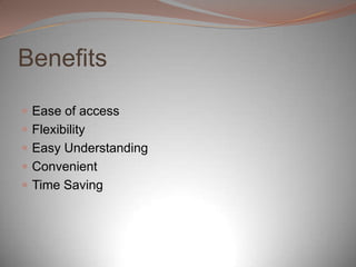 Benefits
 Ease of access
 Flexibility
 Easy Understanding
 Convenient
 Time Saving
 