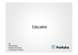 Education

By:
Utkarsh Bagri
Deepak Choudhary
Co-founders, Pariksha

 