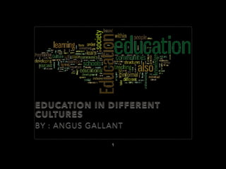 EDUCATION IN DIFFERENT
CULTURES
BY : ANGUS GALLANT
1
 