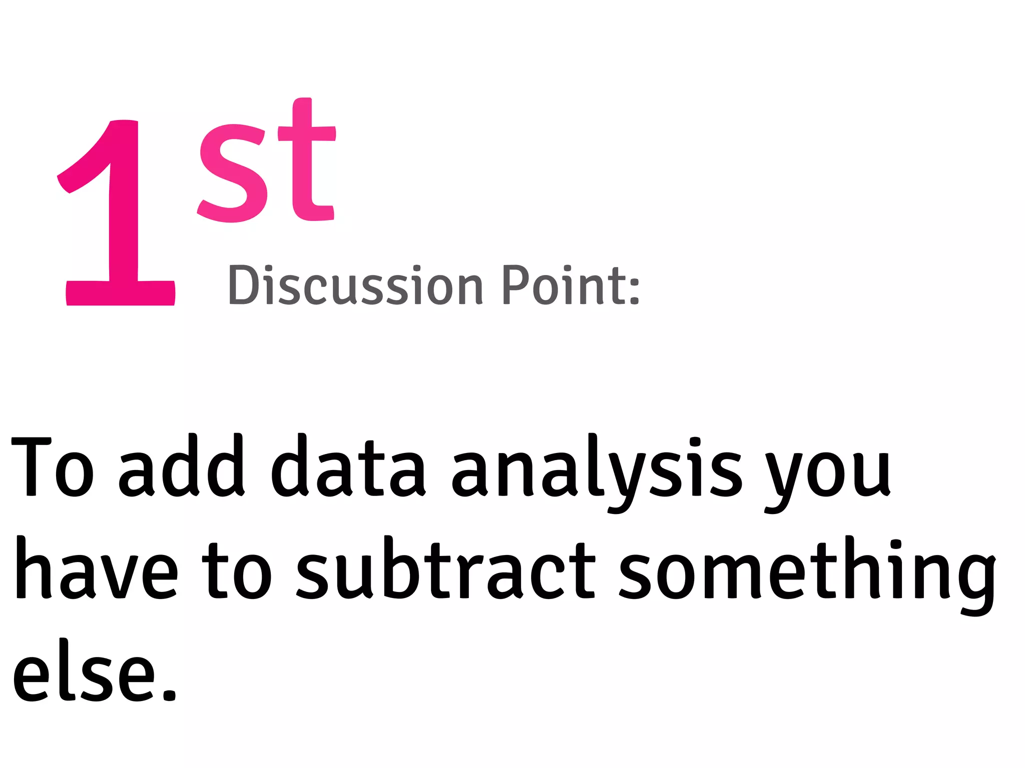1st
Discussion Point: 
To add data analysis you
have to subtract something
else.
 