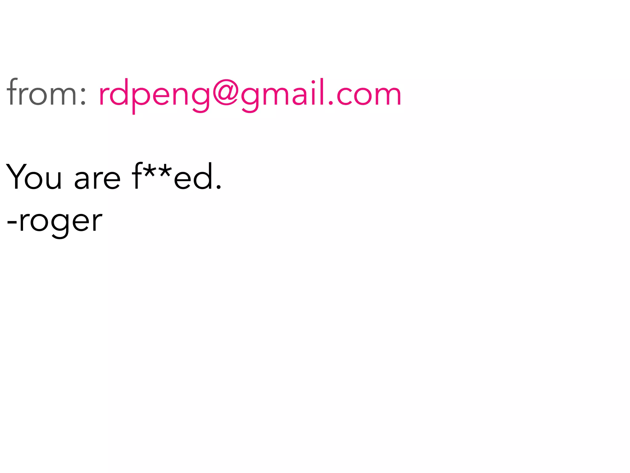 from: rdpeng@gmail.com
You are f**ed.
-roger
	
  
 
