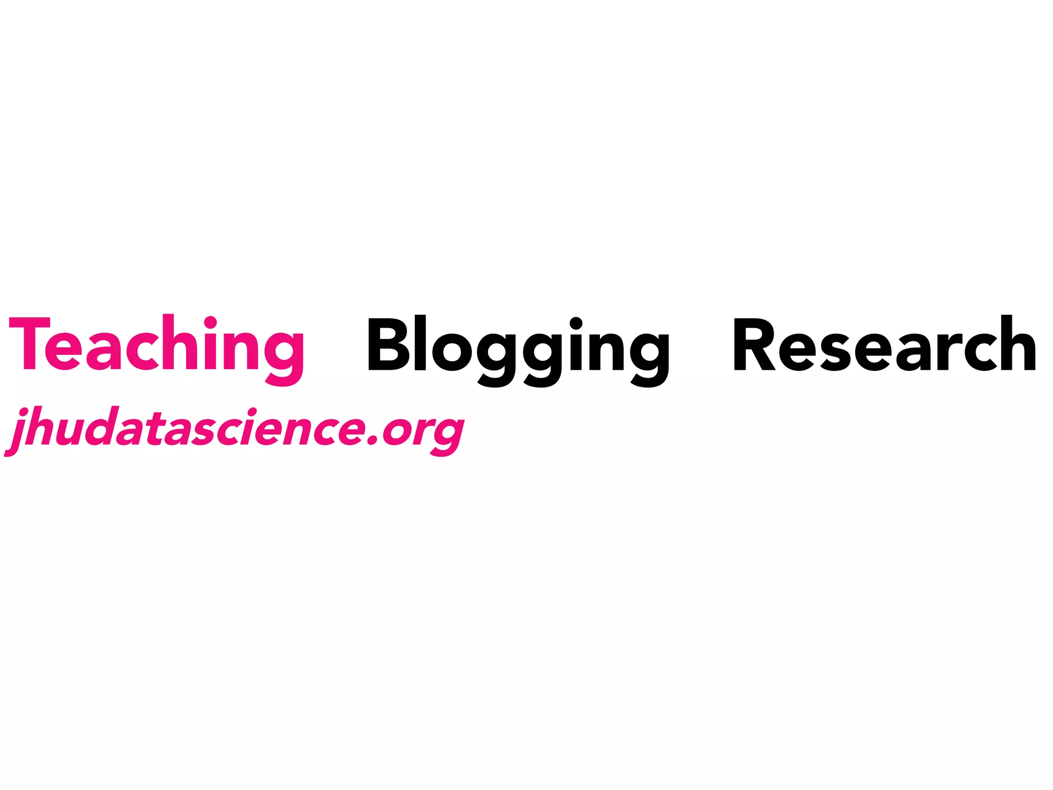 Teaching
 Blogging
 Research
jhudatascience.org
 
