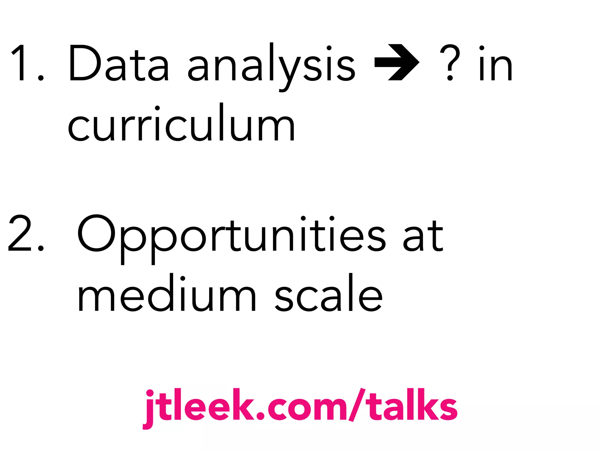 jtleek.com/talks
1.  Data analysis è ? in
curriculum

2. Opportunities at
medium scale
 