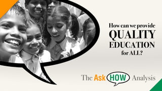 Howcanweprovide
QUALITY
EDUCATION
forALL?
The Analysis
 
