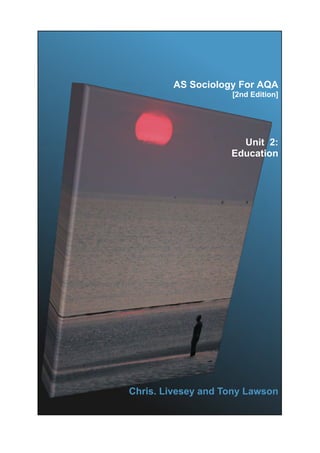 AS Sociology For AQA 
[2nd Edition] 
Unit 2: 
Education 
Chris. Livesey and Tony Lawson 
 