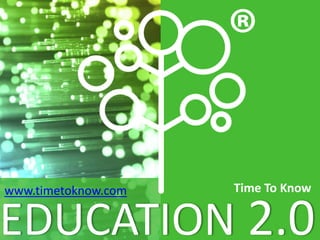 Time To Know 
www.timetoknow.com 
EDUCATION 2.0 
 