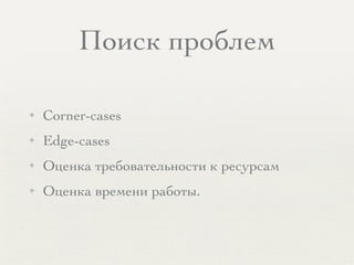 Поиск проблем
✦ Corner-cases
✦ Edge-cases
✦ Оценка требовательности к ресурсам
✦ Оценка времени работы.
 