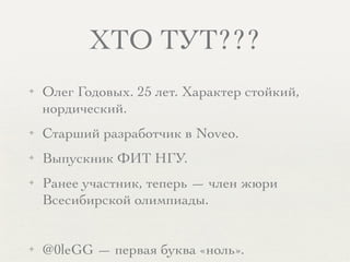 ХТО ТУТ???
✦ Олег Годовых. 25 лет. Характер стойкий,
нордический.
✦ Старший разработчик в Noveo.
✦ Выпускник ФИТ НГУ.
✦ Ранее участник, теперь — член жюри
Всесибирской олимпиады.
✦ @0leGG — первая буква «ноль».
 