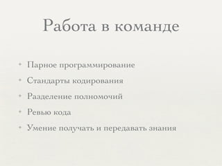 Работа в команде
✦ Парное программирование
✦ Стандарты кодирования
✦ Разделение полномочий
✦ Ревью кода
✦ Умение получать и передавать знания
 