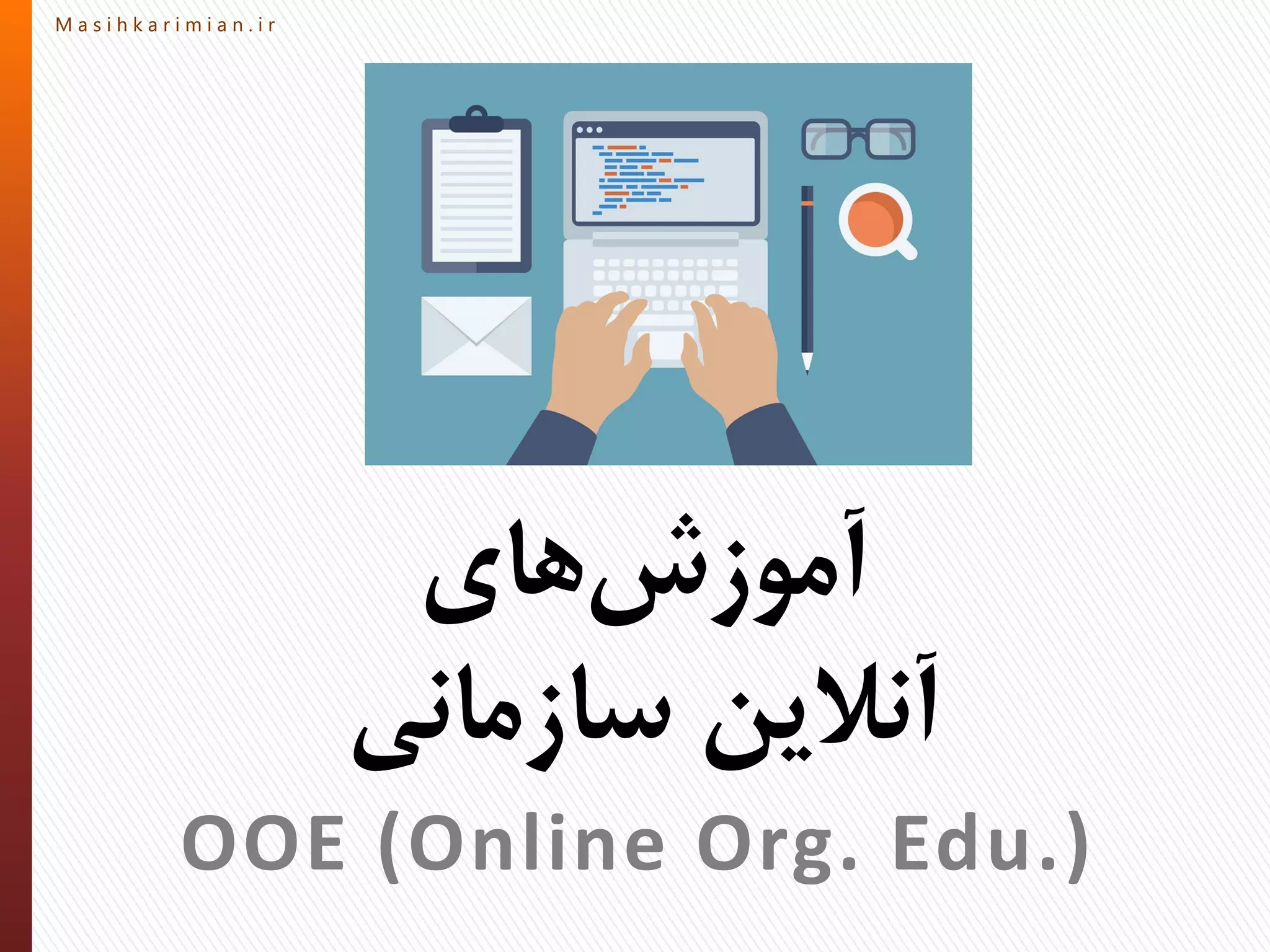 M a s i h k a r i m i a n . i rM a s i h k a r i m i a n . i r
‫های‬‫آموزش‬
‫سازمانی‬ ‫آنالین‬
OOE (Online Org. Edu.)
 