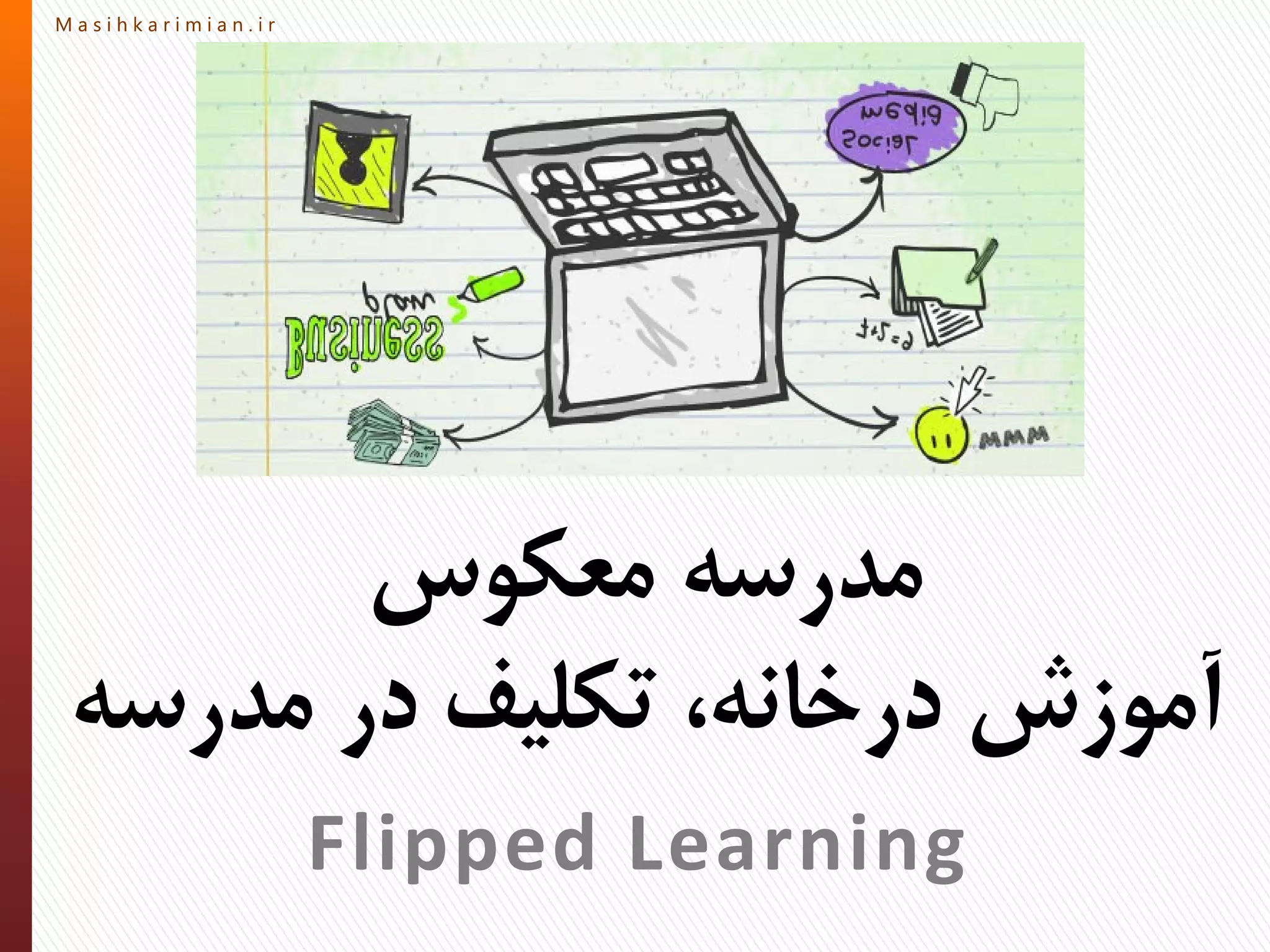 M a s i h k a r i m i a n . i rM a s i h k a r i m i a n . i r
‫معکوس‬ ‫مدرسه‬
‫مدرسه‬ ‫در‬ ‫تکلیف‬ ،‫درخانه‬ ‫آموزش‬
Flipped Learning
 