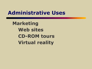 Administrative Uses
Marketing
Web sites
CD-ROM tours
Virtual reality
 