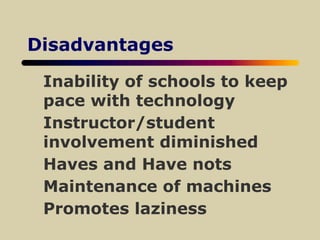 Disadvantages
Inability of schools to keep
pace with technology
Instructor/student
involvement diminished
Haves and Have nots
Maintenance of machines
Promotes laziness
 