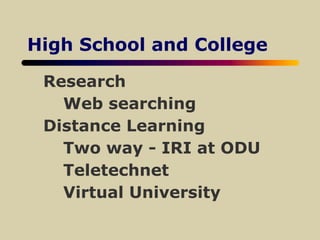 High School and College
Research
Web searching
Distance Learning
Two way - IRI at ODU
Teletechnet
Virtual University
 