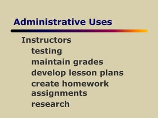 Administrative Uses
Instructors
testing
maintain grades
develop lesson plans
create homework
assignments
research
 
