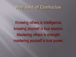Knowing others is intelligence;
knowing yourself is true wisdom.
Mastering others is strength;
mastering yourself is true power.