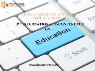 TEXILA AMERICAN UNIVERSITY
PROUDLY PRESENTS
3RD INTERNATIONAL E-CONFERENCE
ON
www.texilaconference.org
 